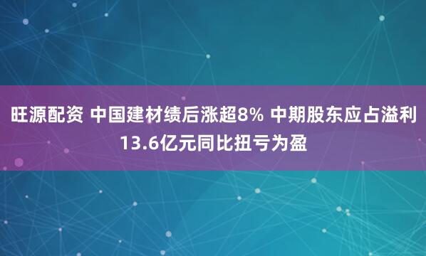 旺源配资 中国建材绩后涨超8% 中期股东应占溢利13.6亿元同比扭亏为盈