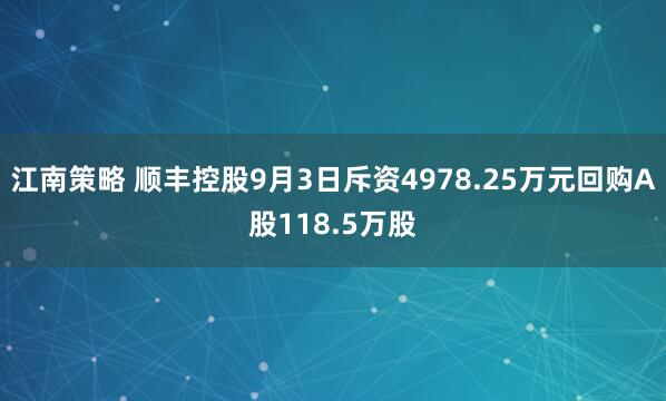 江南策略 顺丰控股9月3日斥资4978.25万元回购A股118.5万股