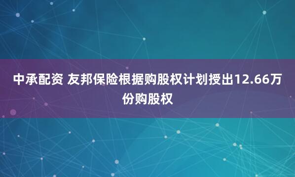 中承配资 友邦保险根据购股权计划授出12.66万份购股权