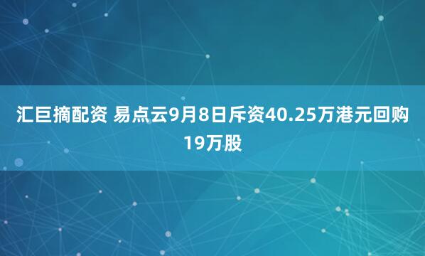汇巨摘配资 易点云9月8日斥资40.25万港元回购19万股