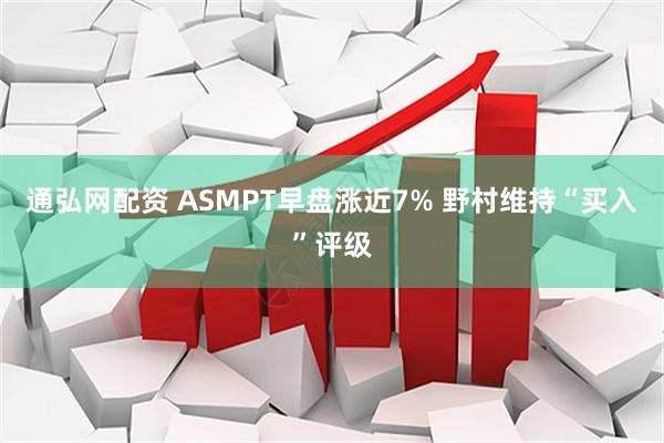通弘网配资 ASMPT早盘涨近7% 野村维持“买入”评级
