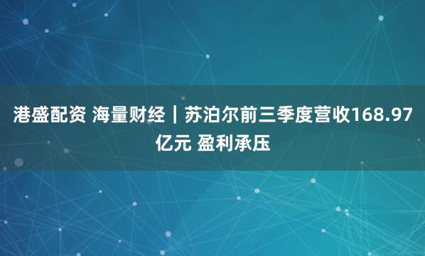 港盛配资 海量财经｜苏泊尔前三季度营收168.97亿元 盈利承压