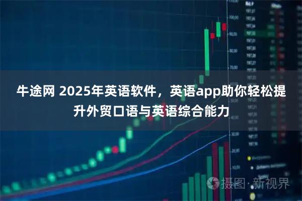 牛途网 2025年英语软件，英语app助你轻松提升外贸口语与英语综合能力