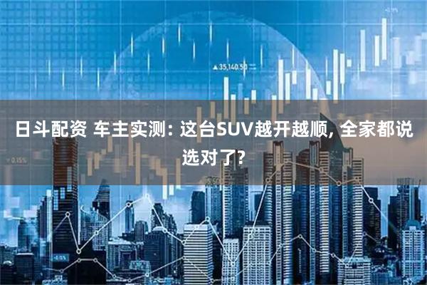 日斗配资 车主实测: 这台SUV越开越顺, 全家都说选对了?