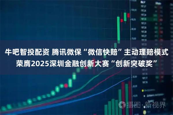 牛吧智投配资 腾讯微保“微信快赔”主动理赔模式荣膺2025深圳金融创新大赛“创新突破奖”