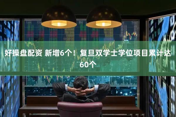 好操盘配资 新增6个！复旦双学士学位项目累计达60个